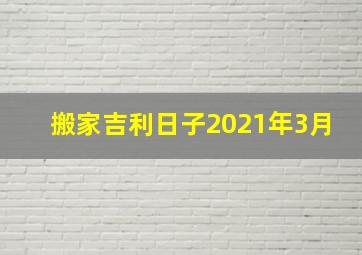 搬家吉利日子2021年3月