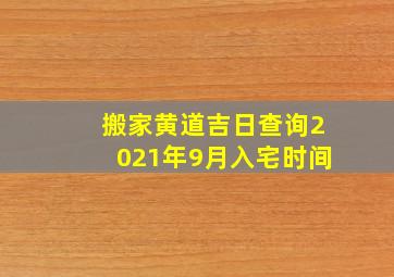 搬家黄道吉日查询2021年9月入宅时间