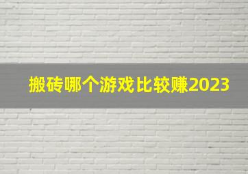 搬砖哪个游戏比较赚2023