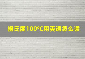 摄氏度100℃用英语怎么读