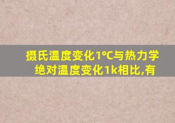 摄氏温度变化1℃与热力学绝对温度变化1k相比,有