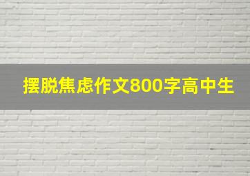 摆脱焦虑作文800字高中生