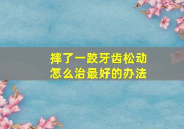 摔了一跤牙齿松动怎么治最好的办法