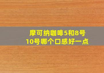 摩可纳咖啡5和8号10号哪个口感好一点