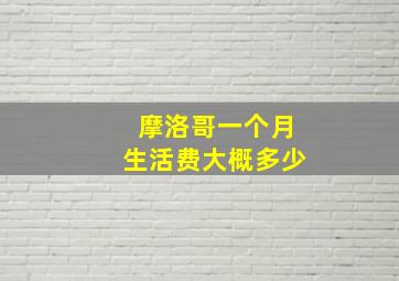 摩洛哥一个月生活费大概多少