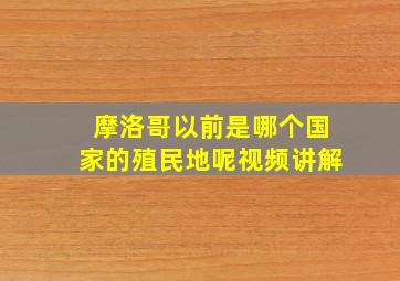 摩洛哥以前是哪个国家的殖民地呢视频讲解