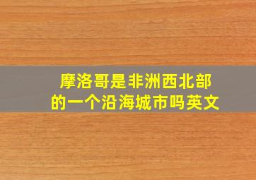 摩洛哥是非洲西北部的一个沿海城市吗英文