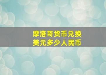 摩洛哥货币兑换美元多少人民币