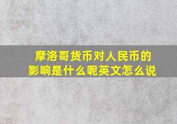 摩洛哥货币对人民币的影响是什么呢英文怎么说