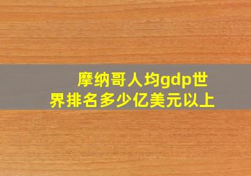 摩纳哥人均gdp世界排名多少亿美元以上