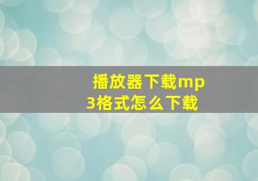 播放器下载mp3格式怎么下载