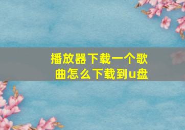 播放器下载一个歌曲怎么下载到u盘