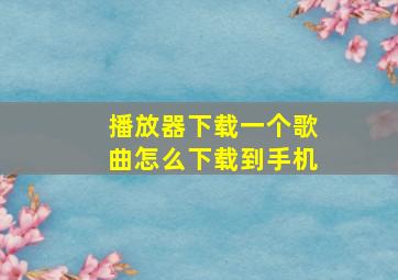 播放器下载一个歌曲怎么下载到手机