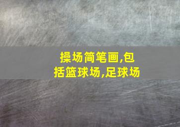 操场简笔画,包括篮球场,足球场