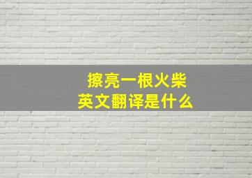 擦亮一根火柴英文翻译是什么