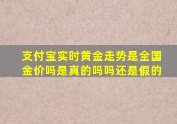 支付宝实时黄金走势是全国金价吗是真的吗吗还是假的