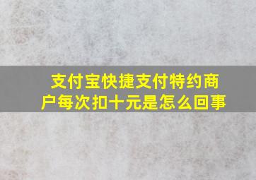 支付宝快捷支付特约商户每次扣十元是怎么回事