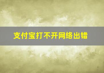 支付宝打不开网络出错