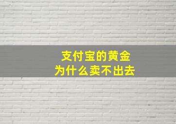 支付宝的黄金为什么卖不出去