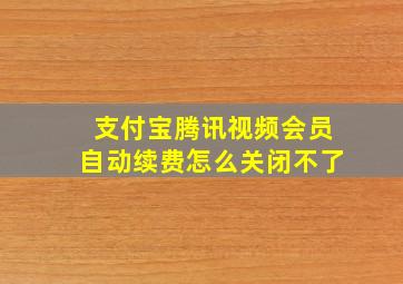 支付宝腾讯视频会员自动续费怎么关闭不了