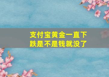 支付宝黄金一直下跌是不是钱就没了