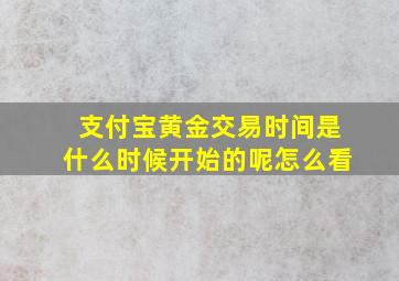 支付宝黄金交易时间是什么时候开始的呢怎么看