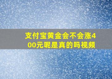 支付宝黄金会不会涨400元呢是真的吗视频