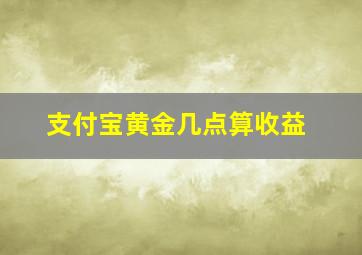 支付宝黄金几点算收益