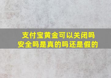 支付宝黄金可以关闭吗安全吗是真的吗还是假的