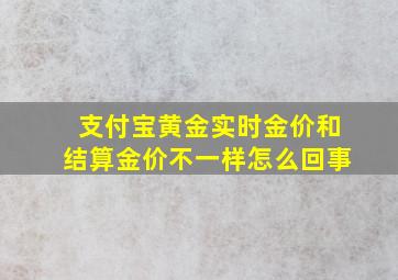 支付宝黄金实时金价和结算金价不一样怎么回事