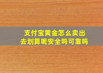 支付宝黄金怎么卖出去划算呢安全吗可靠吗