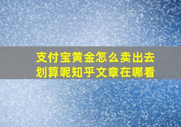 支付宝黄金怎么卖出去划算呢知乎文章在哪看