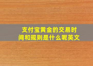 支付宝黄金的交易时间和规则是什么呢英文