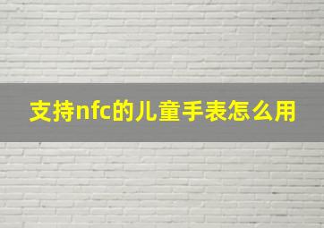 支持nfc的儿童手表怎么用