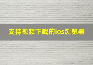 支持视频下载的ios浏览器