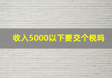 收入5000以下要交个税吗