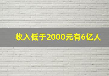 收入低于2000元有6亿人