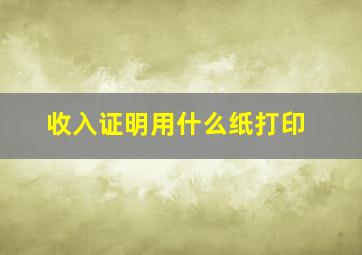 收入证明用什么纸打印