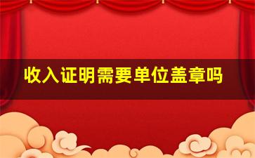 收入证明需要单位盖章吗