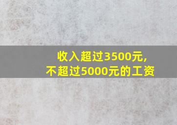 收入超过3500元,不超过5000元的工资