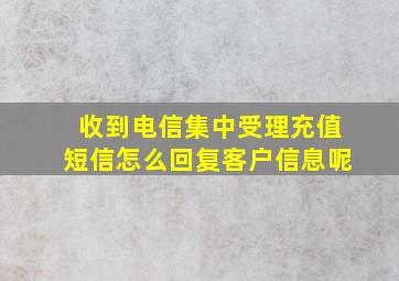 收到电信集中受理充值短信怎么回复客户信息呢