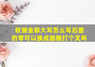 收据金额大写怎么写后面的零可以换成圆圈打个叉吗