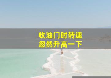 收油门时转速忽然升高一下