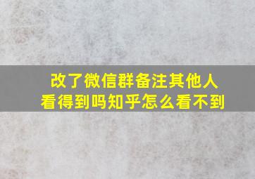 改了微信群备注其他人看得到吗知乎怎么看不到