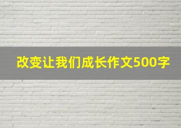 改变让我们成长作文500字