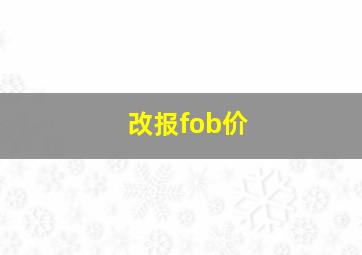 改报fob价