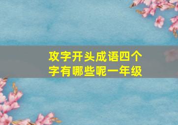 攻字开头成语四个字有哪些呢一年级