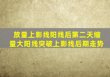 放量上影线阳线后第二天缩量大阳线突破上影线后期走势