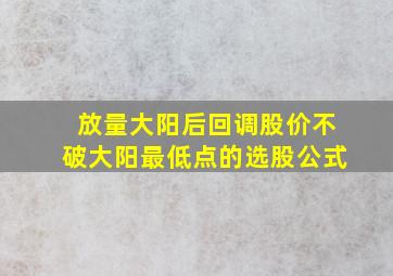 放量大阳后回调股价不破大阳最低点的选股公式