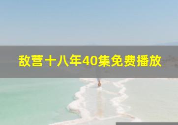 敌营十八年40集免费播放